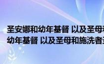 圣安娜和幼年基督 以及圣母和施洗者圣约翰（关于圣安娜和幼年基督 以及圣母和施洗者圣约翰简介）