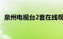 泉州电视台2套在线观看（泉州电视台2套）