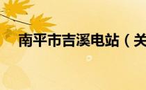 南平市吉溪电站（关于南平市吉溪电站）