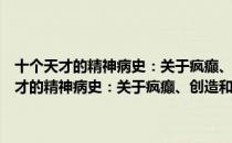 十个天才的精神病史：关于疯癫、创造和抗争的人生故事（关于十个天才的精神病史：关于疯癫、创造和抗争的人生故事简介）