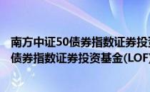 南方中证50债券指数证券投资基金(LOF)（关于南方中证50债券指数证券投资基金(LOF)）