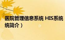 医院管理信息系统 HIS系统（关于医院管理信息系统 HIS系统简介）