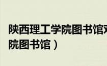 陕西理工学院图书馆对外开放吗（陕西理工学院图书馆）