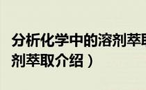 分析化学中的溶剂萃取（关于分析化学中的溶剂萃取介绍）