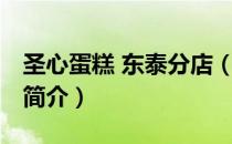 圣心蛋糕 东泰分店（关于圣心蛋糕 东泰分店简介）