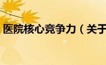 医院核心竞争力（关于医院核心竞争力简介）