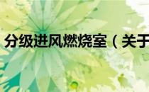 分级进风燃烧室（关于分级进风燃烧室介绍）