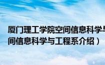 厦门理工学院空间信息科学与工程系（关于厦门理工学院空间信息科学与工程系介绍）