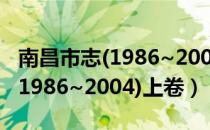 南昌市志(1986~2004)上卷（关于南昌市志(1986~2004)上卷）