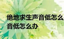 绝地求生声音低怎么办 -如果-nba2k17的声音低怎么办 