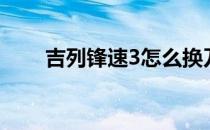 吉列锋速3怎么换刀片（吉列锋速3）