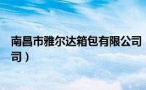 南昌市雅尔达箱包有限公司（关于南昌市雅尔达箱包有限公司）