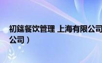 初筵餐饮管理 上海有限公司（关于初筵餐饮管理 上海有限公司）