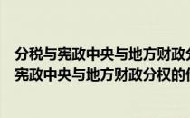 分税与宪政中央与地方财政分权的价值与逻辑（关于分税与宪政中央与地方财政分权的价值与逻辑介绍）