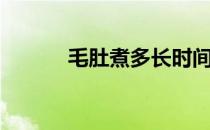 毛肚煮多长时间就熟了（毛肚）