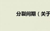 分裂间期（关于分裂间期介绍）