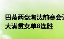 巴蒂两盘淘汰前赛会亚军老将兹沃娜列娃豪取大满贯女单8连胜