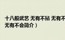 十八般武艺 无有不拈 无有不会（关于十八般武艺 无有不拈 无有不会简介）