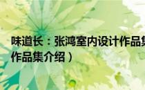 味道长：张鸿室内设计作品集（关于味道长：张鸿室内设计作品集介绍）