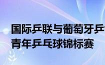 国际乒联与葡萄牙乒协决定取消2020年世界青年乒乓球锦标赛