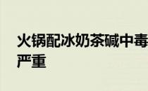 火锅配冰奶茶碱中毒 如不及时治疗后果相当严重