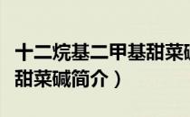 十二烷基二甲基甜菜碱（关于十二烷基二甲基甜菜碱简介）