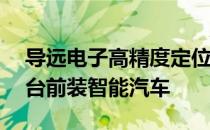 导远电子高精度定位解决方案已搭载超20万台前装智能汽车