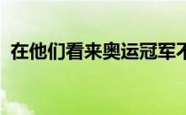 在他们看来奥运冠军不是终点而是新的起点
