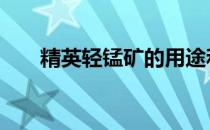 精英轻锰矿的用途和收购方法是什么 