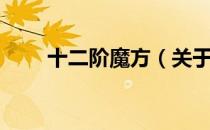 十二阶魔方（关于十二阶魔方简介）