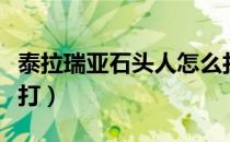 泰拉瑞亚石头人怎么打（泰拉瑞亚石头人怎么打）