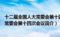 十二届全国人大常委会第十四次会议（关于十二届全国人大常委会第十四次会议简介）