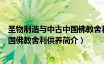 圣物制造与中古中国佛教舍利供养（关于圣物制造与中古中国佛教舍利供养简介）
