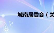 城南居委会（关于城南居委会）