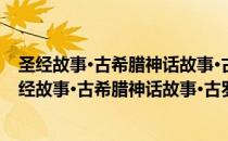 圣经故事·古希腊神话故事·古罗马神话故事大全集（关于圣经故事·古希腊神话故事·古罗马神话故事大全集简介）