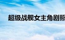 超级战舰女主角剧照（超级战舰女主角）