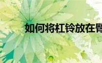 如何将杠铃放在臀部 本来是这样的