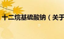 十二烷基硫酸钠（关于十二烷基硫酸钠简介）