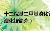 十二烷基二甲基溴化铵（关于十二烷基二甲基溴化铵简介）