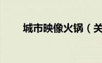 城市映像火锅（关于城市映像火锅）