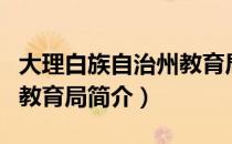 大理白族自治州教育局（关于大理白族自治州教育局简介）