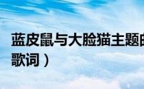 蓝皮鼠与大脸猫主题曲歌词（蓝皮鼠和大脸猫歌词）