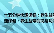 十五分钟快速保健：养生益寿的简易功法（关于十五分钟快速保健：养生益寿的简易功法简介）