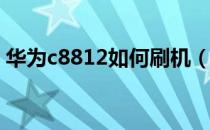 华为c8812如何刷机（华为u8860刷机教程）