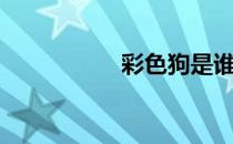 彩色狗是谁（彩色狗）