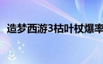 造梦西游3枯叶杖爆率（造梦西游3枯叶杖）
