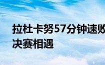 拉杜卡努57分钟速败无缘与偶像哈勒普在半决赛相遇