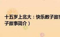 十五岁上北大：快乐教子故事（关于十五岁上北大：快乐教子故事简介）