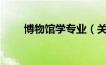 博物馆学专业（关于博物馆学专业）