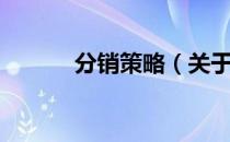 分销策略（关于分销策略介绍）